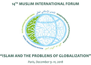 في الفترة من  9 إلى 11 ديسمبر (كانون الأول) 2018 م  يقام في مدينة باريس المنتدى الإسلامي العالمي الرابع عشر  تحت عنوان (الإسلام و مشاكل العولمة)